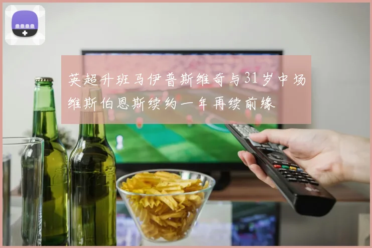 英超升班马伊普斯维奇与31岁中场维斯伯恩斯续约一年再续前缘