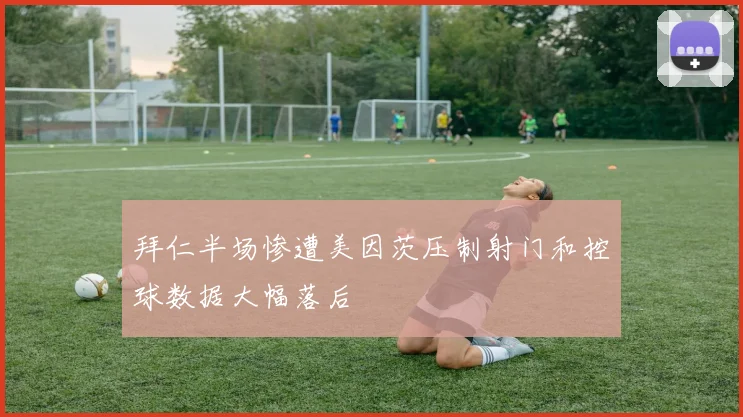 拜仁半场惨遭美因茨压制射门和控球数据大幅落后