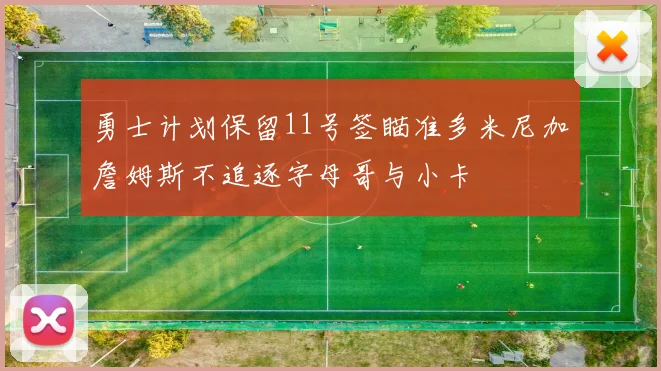 勇士计划保留11号签瞄准多米尼加詹姆斯不追逐字母哥与小卡